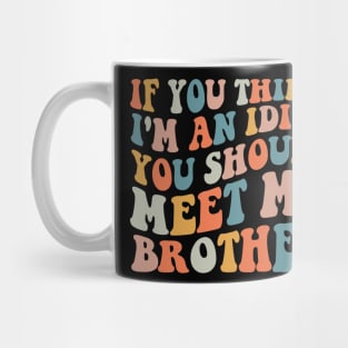 If you Think I'm an Idiot You should Meet my Brother Mug